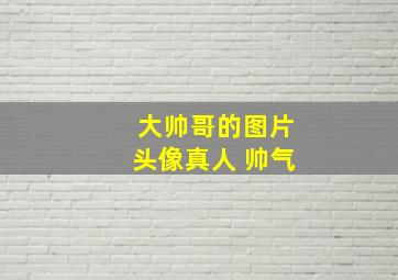 大帅哥的图片头像真人 帅气